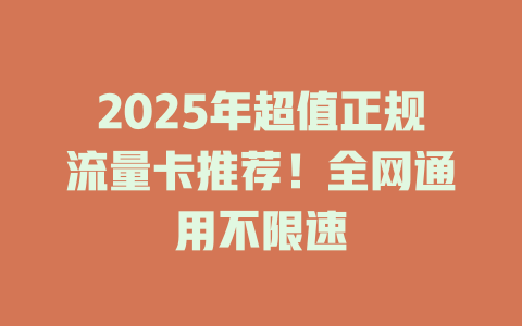 2025年超值正规流量卡推荐！全网通用不限速