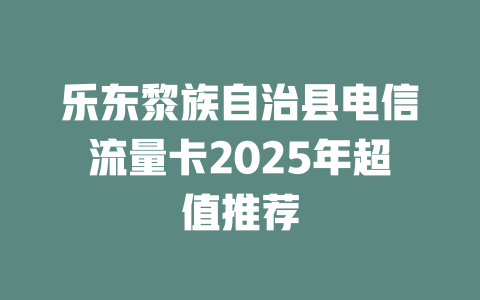 乐东黎族自治县电信流量卡2025年超值推荐