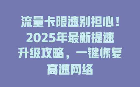 流量卡限速别担心！2025年最新提速升级攻略，一键恢复高速网络