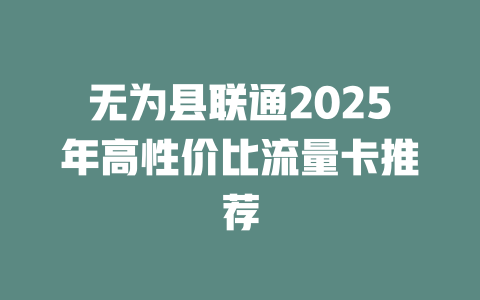 无为县联通2025年高性价比流量卡推荐