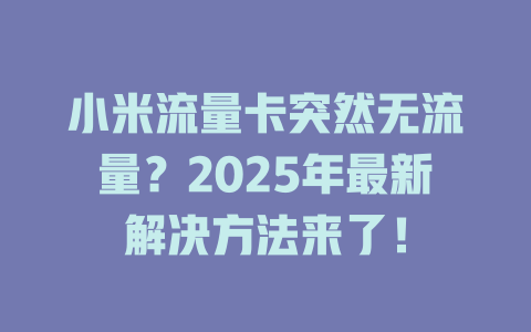 小米流量卡突然无流量？2025年最新解决方法来了！
