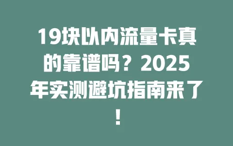 19块以内流量卡真的靠谱吗？2025年实测避坑指南来了！