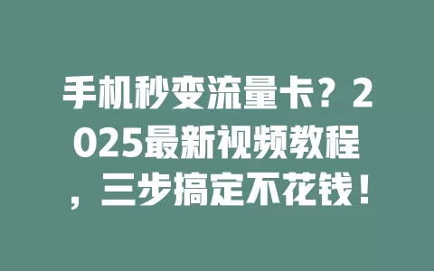 手机秒变流量卡？2025最新视频教程，三步搞定不花钱！