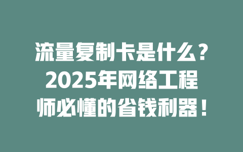 流量复制卡是什么？2025年网络工程师必懂的省钱利器！