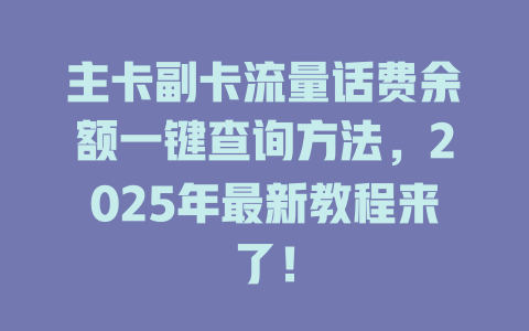 主卡副卡流量话费余额一键查询方法，2025年最新教程来了！