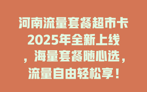 河南流量套餐超市卡2025年全新上线，海量套餐随心选，流量自由轻松享！