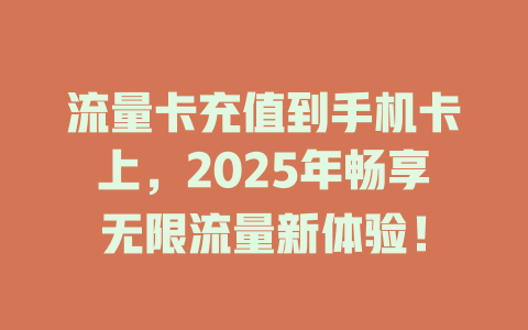 流量卡充值到手机卡上，2025年畅享无限流量新体验！