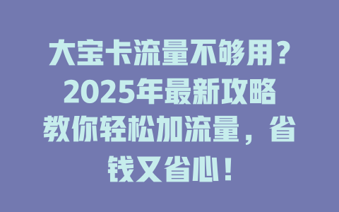 大宝卡流量不够用？2025年最新攻略教你轻松加流量，省钱又省心！