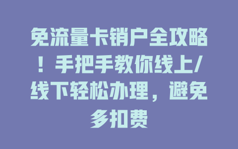 免流量卡销户全攻略！手把手教你线上/线下轻松办理，避免多扣费