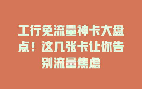 工行免流量神卡大盘点！这几张卡让你告别流量焦虑