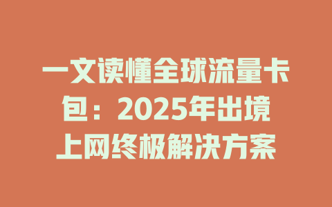 一文读懂全球流量卡包：2025年出境上网终极解决方案
