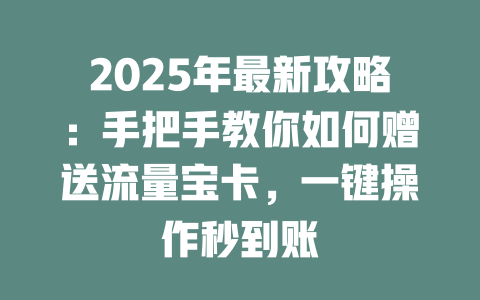 2025年最新攻略：手把手教你如何赠送流量宝卡，一键操作秒到账