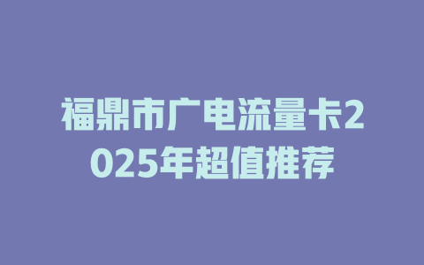 福鼎市广电流量卡2025年超值推荐