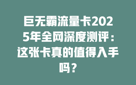 巨无霸流量卡2025年全网深度测评：这张卡真的值得入手吗？