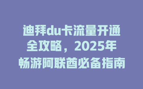 迪拜du卡流量开通全攻略，2025年畅游阿联酋必备指南
