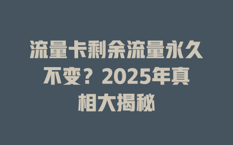 流量卡剩余流量永久不变？2025年真相大揭秘