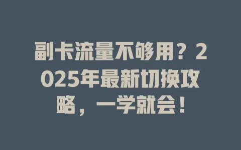 副卡流量不够用？2025年最新切换攻略，一学就会！