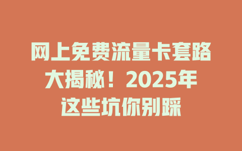 网上免费流量卡套路大揭秘！2025年这些坑你别踩