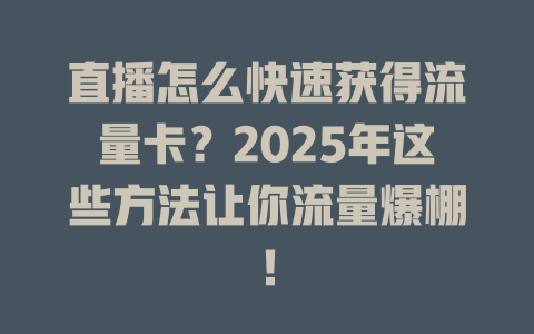 直播怎么快速获得流量卡？2025年这些方法让你流量爆棚！