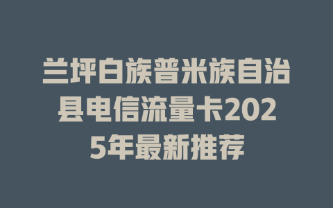 兰坪白族普米族自治县电信流量卡2025年最新推荐