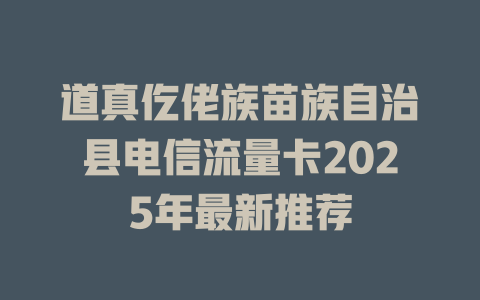 道真仡佬族苗族自治县电信流量卡2025年最新推荐