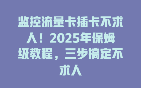 监控流量卡插卡不求人！2025年保姆级教程，三步搞定不求人