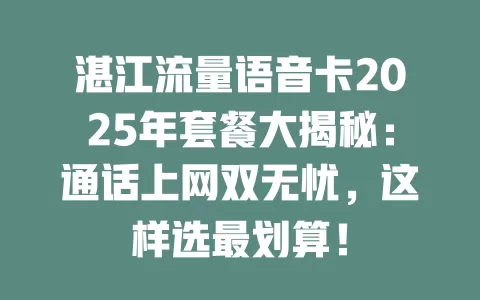 湛江流量语音卡2025年套餐大揭秘：通话上网双无忧，这样选最划算！