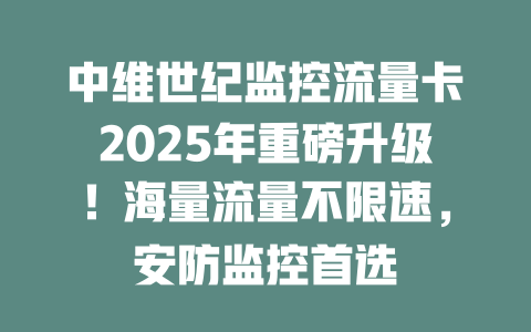 中维世纪监控流量卡2025年重磅升级！海量流量不限速，安防监控首选