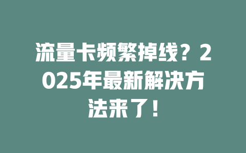 流量卡频繁掉线？2025年最新解决方法来了！