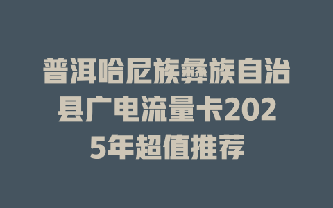 普洱哈尼族彝族自治县广电流量卡2025年超值推荐