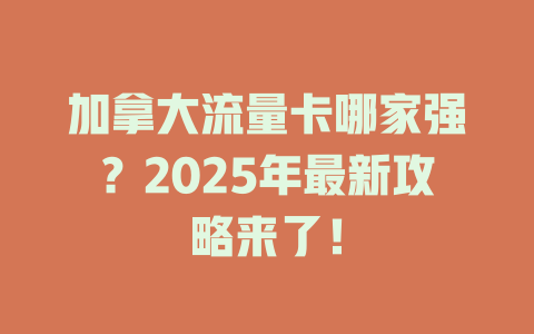 加拿大流量卡哪家强？2025年最新攻略来了！