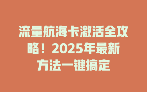 流量航海卡激活全攻略！2025年最新方法一键搞定