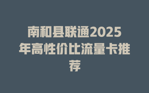南和县联通2025年高性价比流量卡推荐