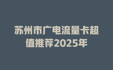 苏州市广电流量卡超值推荐2025年