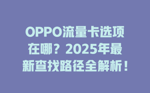 OPPO流量卡选项在哪？2025年最新查找路径全解析！