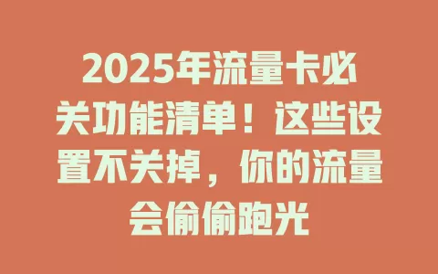 2025年流量卡必关功能清单！这些设置不关掉，你的流量会偷偷跑光