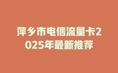 萍乡市电信流量卡2025年最新推荐