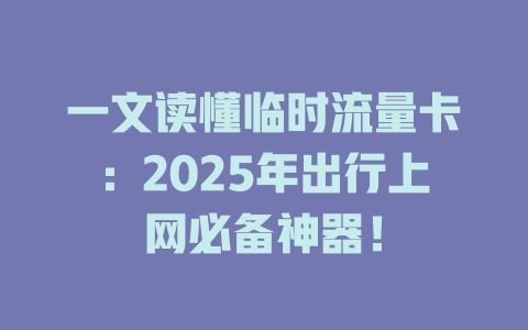 一文读懂临时流量卡：2025年出行上网必备神器！