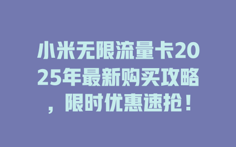 小米无限流量卡2025年最新购买攻略，限时优惠速抢！
