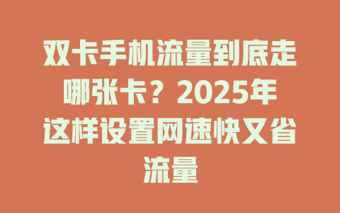 双卡手机流量到底走哪张卡？2025年这样设置网速快又省流量
