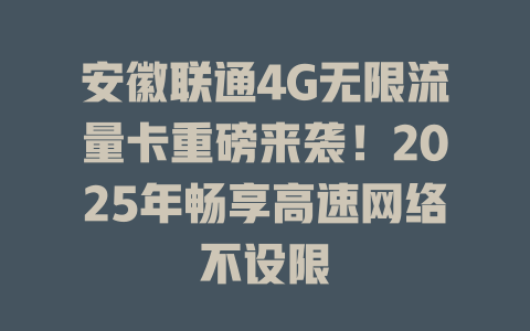 安徽联通4G无限流量卡重磅来袭！2025年畅享高速网络不设限