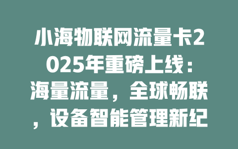 小海物联网流量卡2025年重磅上线：海量流量，全球畅联，设备智能管理新纪元！