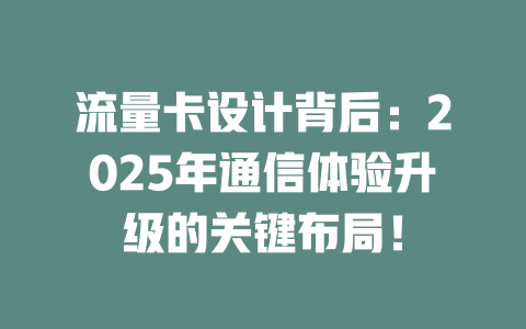 流量卡设计背后：2025年通信体验升级的关键布局！