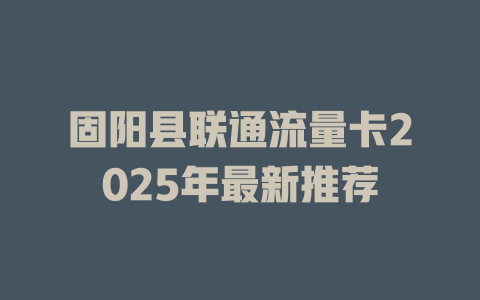 固阳县联通流量卡2025年最新推荐