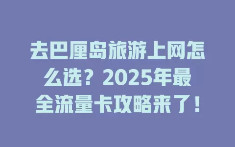 去巴厘岛旅游上网怎么选？2025年最全流量卡攻略来了！