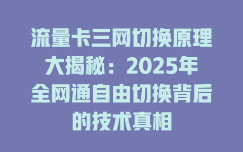 流量卡三网切换原理大揭秘：2025年全网通自由切换背后的技术真相