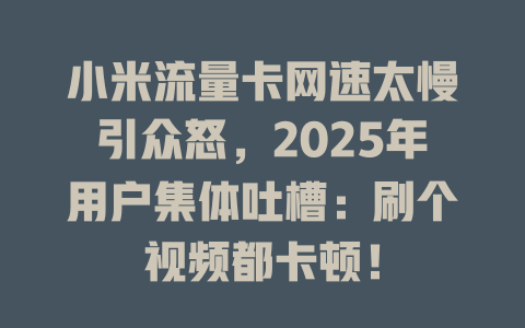 小米流量卡网速太慢引众怒，2025年用户集体吐槽：刷个视频都卡顿！