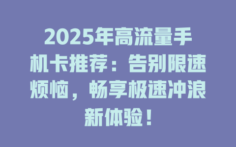 2025年高流量手机卡推荐：告别限速烦恼，畅享极速冲浪新体验！