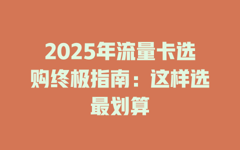 2025年流量卡选购终极指南：这样选最划算
