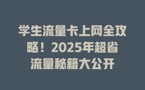 学生流量卡上网全攻略！2025年超省流量秘籍大公开